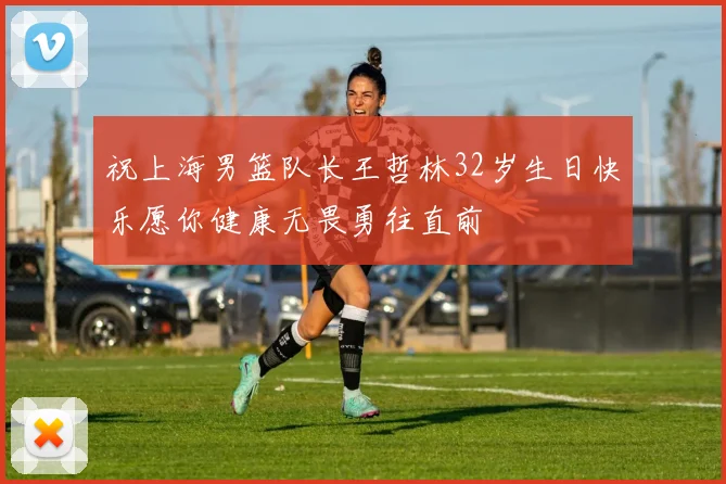祝上海男篮队长王哲林32岁生日快乐愿你健康无畏勇往直前