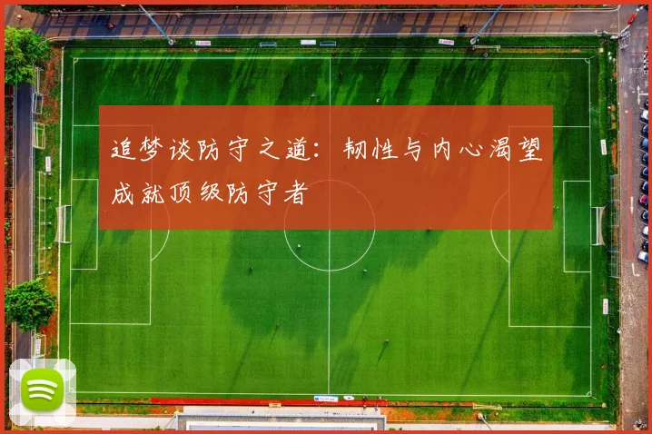 追梦谈防守之道：韧性与内心渴望成就顶级防守者
