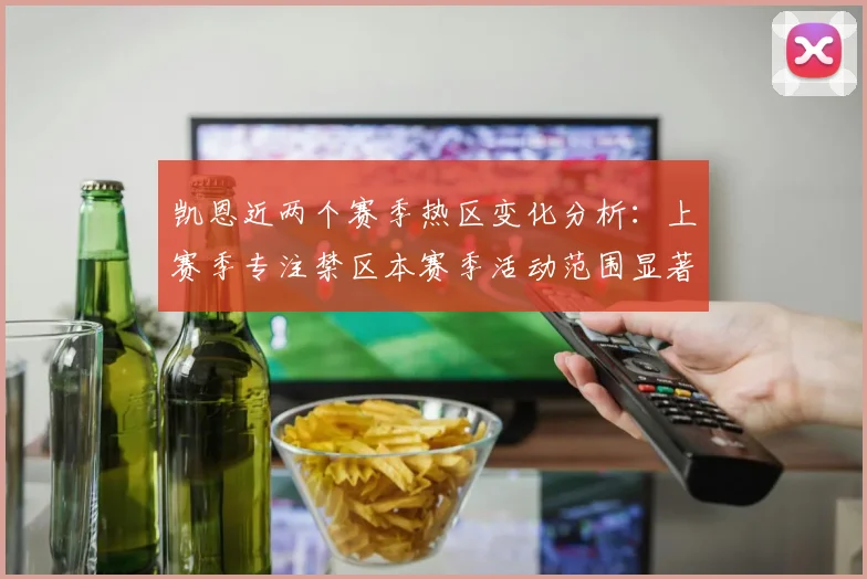 凯恩近两个赛季热区变化分析：上赛季专注禁区本赛季活动范围显著扩大