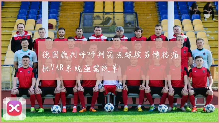 德国裁判呼吁判罚点球埃芬博格痛批VAR系统亟需改革