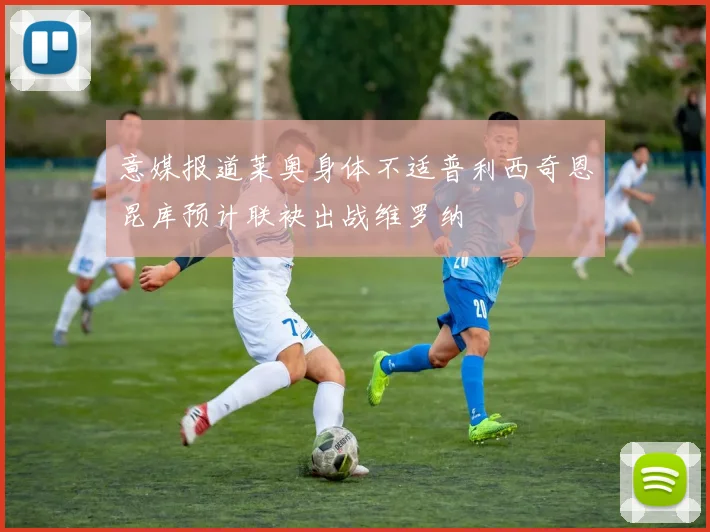 意媒报道莱奥身体不适普利西奇恩昆库预计联袂出战维罗纳