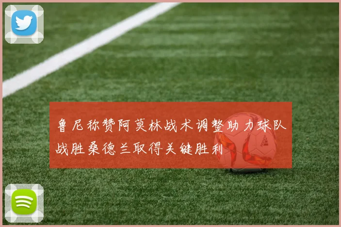 鲁尼称赞阿莫林战术调整助力球队战胜桑德兰取得关键胜利