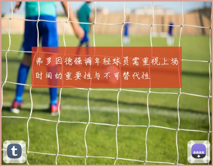 弗罗因德强调年轻球员需重视上场时间的重要性与不可替代性