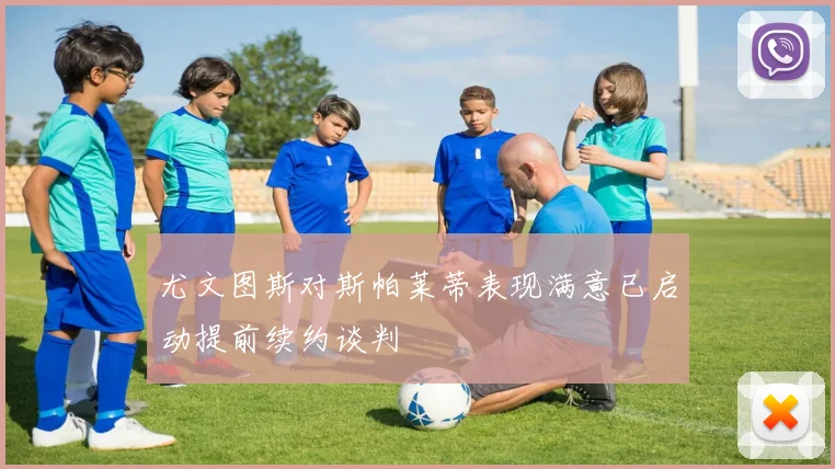 尤文图斯对斯帕莱蒂表现满意已启动提前续约谈判