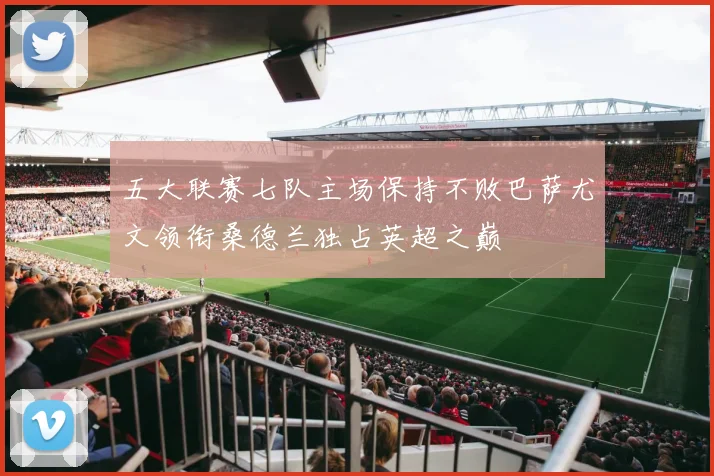 五大联赛七队主场保持不败巴萨尤文领衔桑德兰独占英超之巅