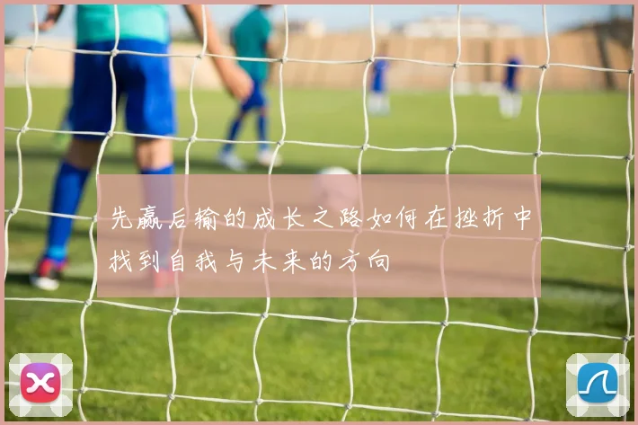 先赢后输的成长之路如何在挫折中找到自我与未来的方向