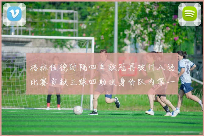 格林伍德时隔四年欧冠再破门八场比赛贡献三球四助攻身价队内第一