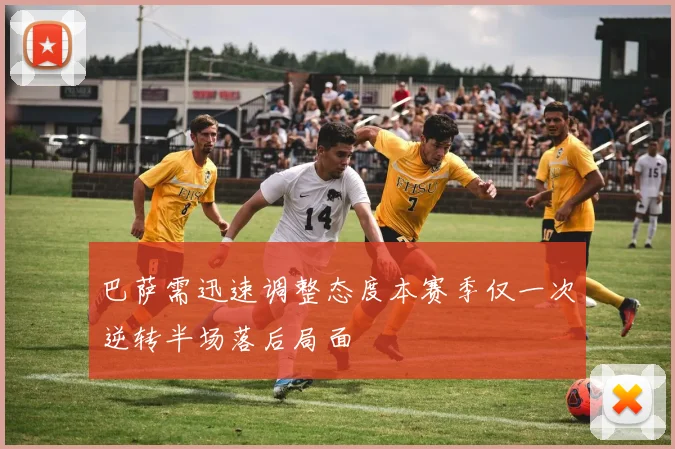 巴萨需迅速调整态度本赛季仅一次逆转半场落后局面