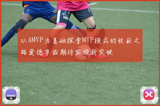 以AMVP为基础探索MVP模式的收获之路爱德华兹期待实现新突破