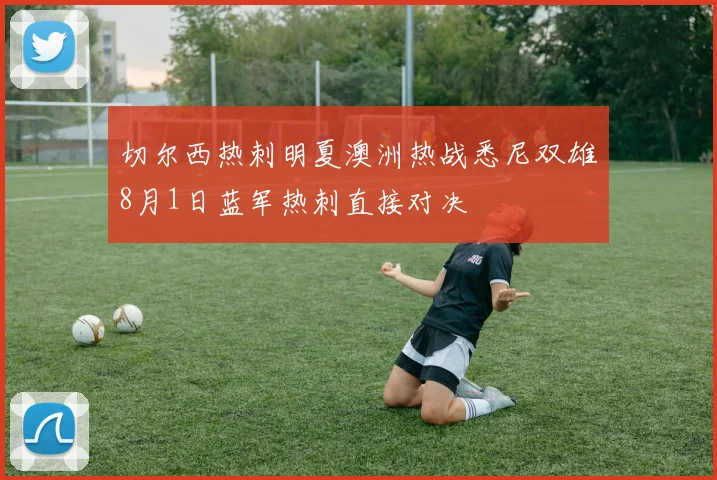 切尔西热刺明夏澳洲热战悉尼双雄8月1日蓝军热刺直接对决