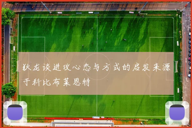 狄龙谈进攻心态与方式的启发来源于科比布莱恩特