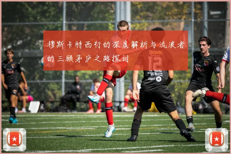 穆斯卡特西行的深度解析与流浪者的三顾茅庐之路探讨