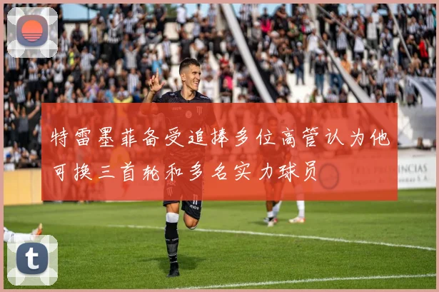 特雷墨菲备受追捧多位高管认为他可换三首轮和多名实力球员