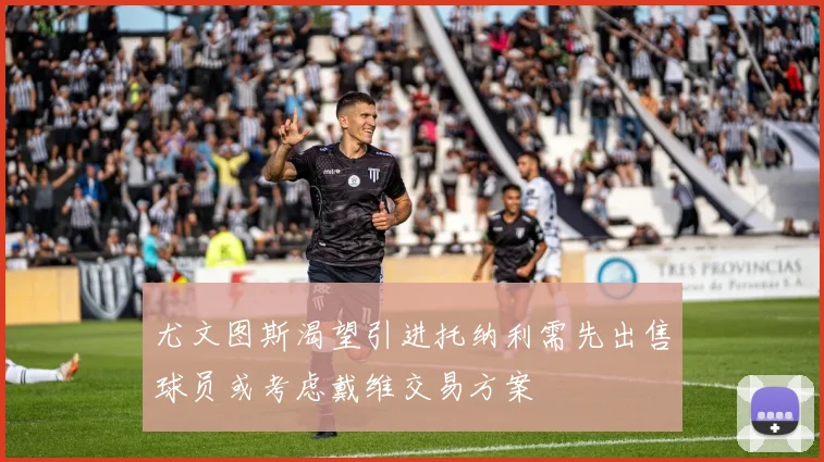 尤文图斯渴望引进托纳利需先出售球员或考虑戴维交易方案